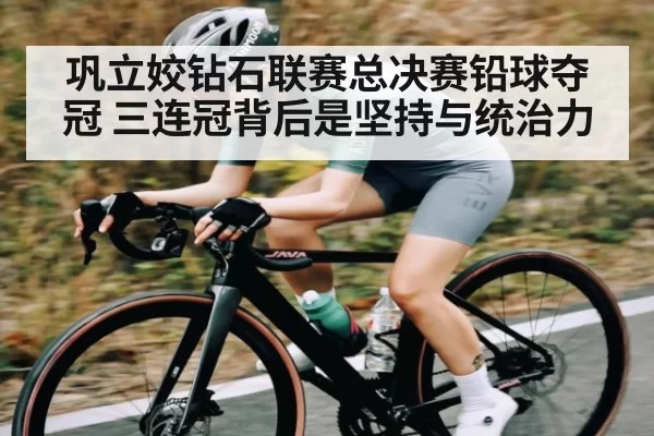 巩立姣钻石联赛总决赛铅球夺冠 三连冠背后是坚持与统治力